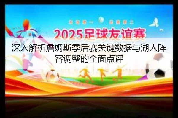 深入解析詹姆斯季后赛关键数据与湖人阵容调整的全面点评 | FEIFAN SPORTS
